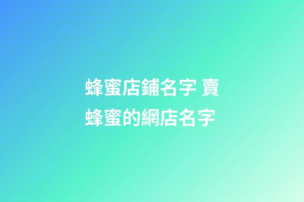 蜂蜜店鋪名字 賣蜂蜜的網店名字-第1張-店鋪起名-玄機派